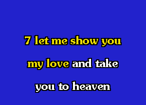 7 let me show you

my love and take

you to heaven