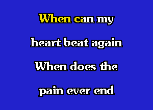 When can my

heart beat again

When (low the

pain ever end