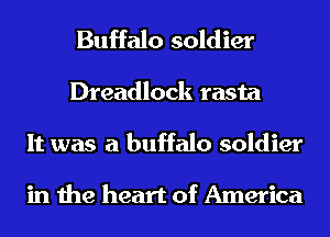 Buffalo soldier
Dreadlock rasta
It was a buffalo soldier

in the heart of America