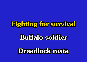 Fighting for survival

Buffalo soldier

Dreadlock rasta