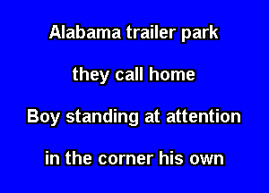 Alabama trailer park

they call home
Boy standing at attention

in the corner his own