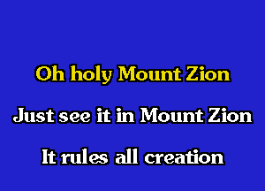 0h holy Mount Zion
Just see it in Mount Zion

It rules all creation