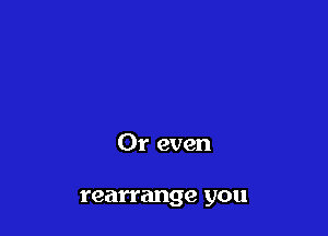 Or even

rearrange you