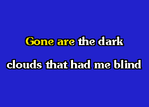 Gone are the dark

clouds that had me blind