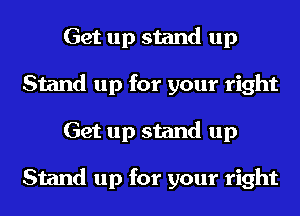 Get up stand up
Stand up for your right
Get up stand up

Stand up for your right