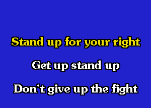 Stand up for your right
Get up stand up

Don't give up the fight