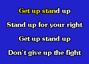 Get up stand up
Stand up for your right
Get up stand up

Don't give up the fight