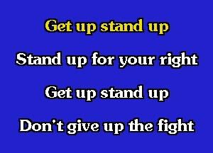 Get up stand up
Stand up for your right
Get up stand up

Don't give up the fight