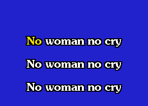 No woman no cry

No woman no cry

No woman no cry