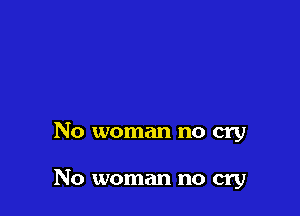 No woman no cry

No woman no cry