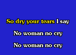 50 dry your tears lsay

No woman no cry

No woman no cry