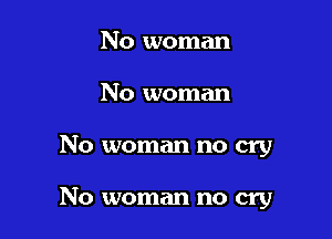 No woman

No woman

No woman no cry

No woman no cry