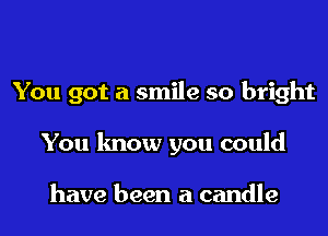 You got a smile so bright

You know you could

have been a candle