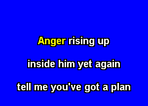 Anger rising up

inside him yet again

tell me you've got a plan