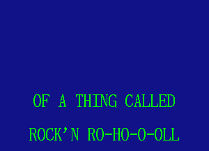 OF A THING CALLED
ROCK'N RO-HO-O-OLL