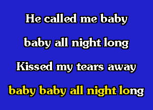 He called me baby
baby all night long
Kissed my tears away

baby baby all night long