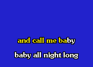 and call me baby

baby all night long