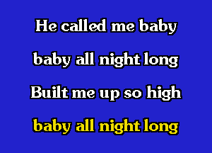 He called me baby
baby all night long
Built me up so high

baby all night long