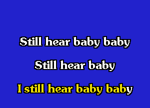 Siill hear baby baby
Still hear baby

I still hear baby baby