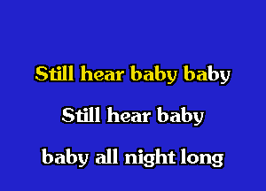 Siill hear baby baby
Still hear baby

baby all night long