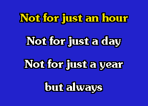 Not for just an hour
Not for just a day

Not for just a year

but always