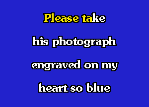 Please take

his photograph

engraved on my

heart so blue