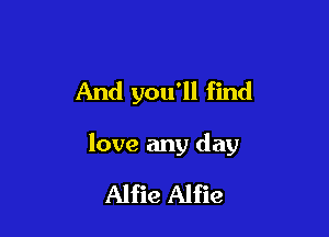 And you'll find

love any day

Alfie Alfie