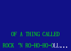 OF A THING CALLED
ROCK N RO-HO-HO-OLL...