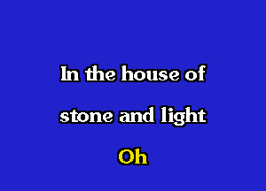 In the house of

stone and light

Oh