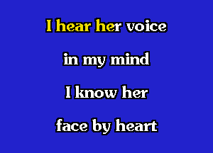 I hear her voice

in my mind

I know her

face by heart