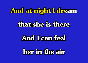 And at night I dream
that she is there

And I can feel

her in the air