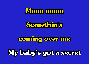 Mmm mmm
Somethin's

coming over me

My baby's got a secret