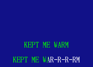 KEPT ME WARM
KEPT ME WAR-R-R-RM