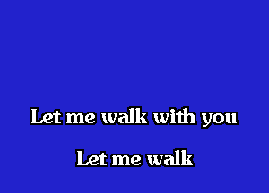 Let me walk with you

Let me walk