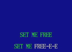 SET ME FREE
SET ME FREE-E-E