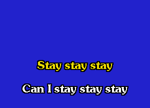 Stay stay stay

Can I stay stay stay