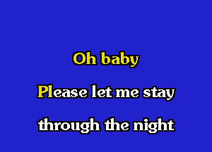 Oh baby

Please let me stay

1hrough the night