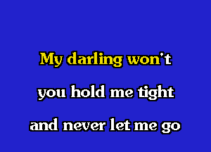 My darling won't

you hold me tight

and never let me go