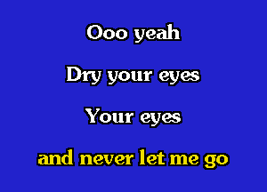 000 yeah
Dry your eyes

Your eyes

and never let me go