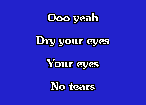 000 yeah

Dry your eyes

Your eyes

No tears