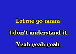 Let me go m

I don't understand it

Yeah yeah yeah