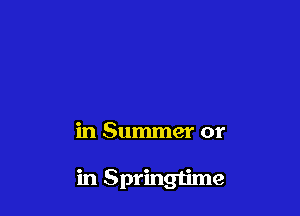 in Summer or

in Springtime