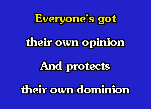 Everyone's got
their own opinion
And protects

meir own dominion