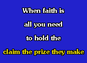 When faith is
all you need
to hold the

claim the prize they make