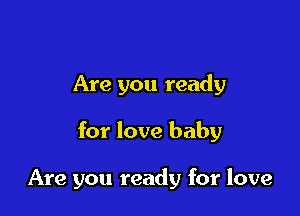 Are you ready

for love baby

Are you ready for love