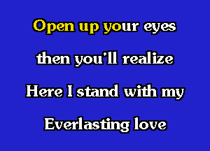 Open up your eyes
men you'll realize

Here I stand with my

Everlasting love I