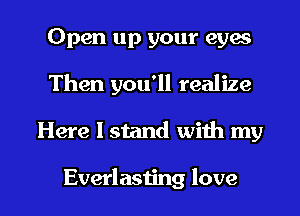 Open up your eyes
Then you'll realize

Here I stand with my

Everlasting love I