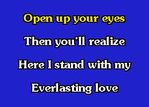 Open up your eyes
Then you'll realize

Here I stand with my

Everlasting love I
