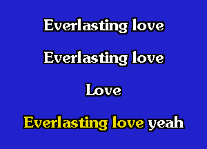 Everlasting love
Everlasting love

Love

Everlasting love yeah