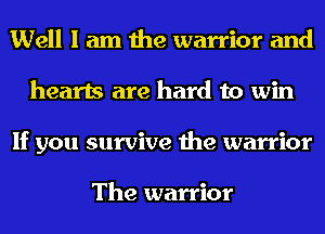 Well I am the warrior and
hearts are hard to win
If you survive the warrior

The warrior